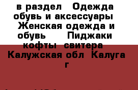  в раздел : Одежда, обувь и аксессуары » Женская одежда и обувь »  » Пиджаки, кофты, свитера . Калужская обл.,Калуга г.